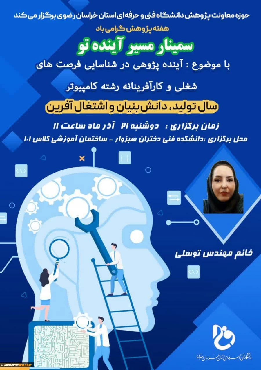به مناسبت فرا رسیدن هفته پژوهش آموزشکده فنی و حرفه ای دختران سبزوار برگزار می کند:

سمینار "مسیر آینده تو " با موضوع : آینده پژوهی در شناسایی فرصت های شغلی و کارآفرینانه رشته کامپیوتر 

 2
